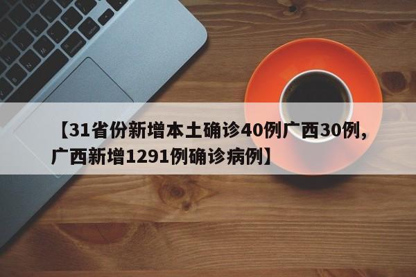 【31省份新增本土确诊40例广西30例,广西新增1291例确诊病例】