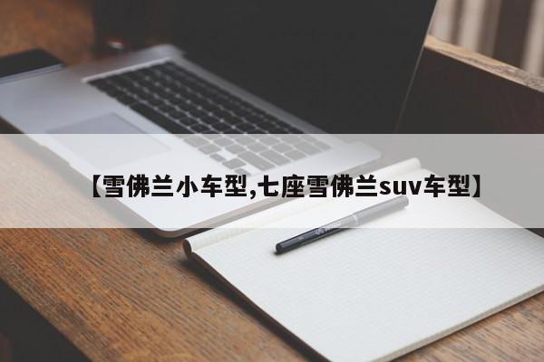 【雪佛兰小车型,七座雪佛兰suv车型】