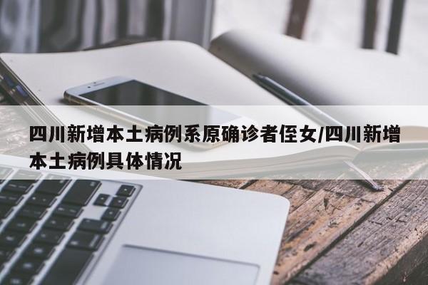 四川新增本土病例系原确诊者侄女/四川新增本土病例具体情况