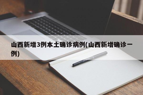山西新增3例本土确诊病例(山西新增确诊一例)