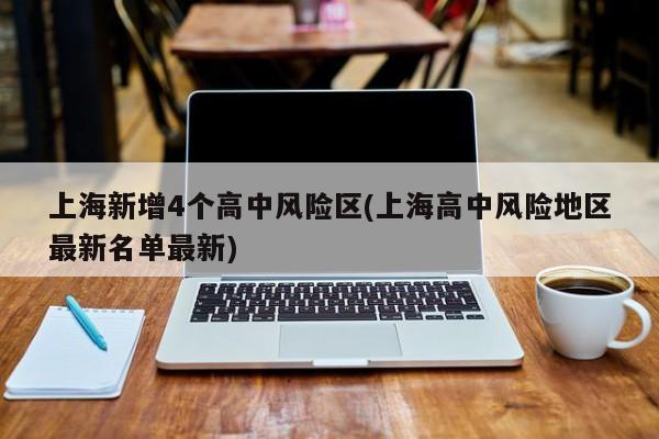 上海新增4个高中风险区(上海高中风险地区最新名单最新)