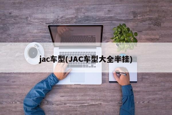 jac车型(JAC车型大全半挂)