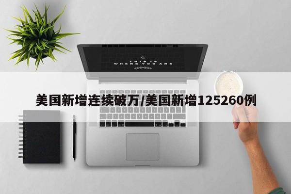 美国新增连续破万/美国新增125260例