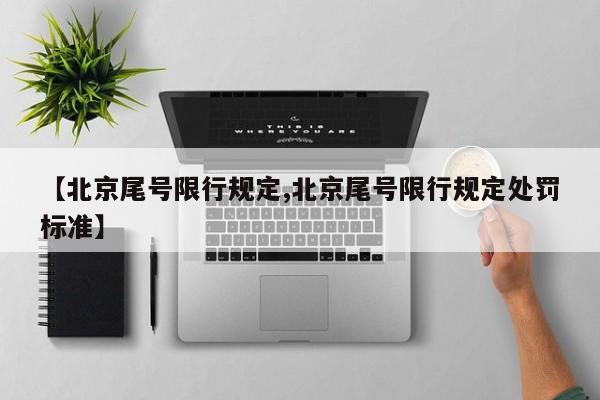 【北京尾号限行规定,北京尾号限行规定处罚标准】