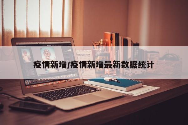 疫情新增/疫情新增最新数据统计