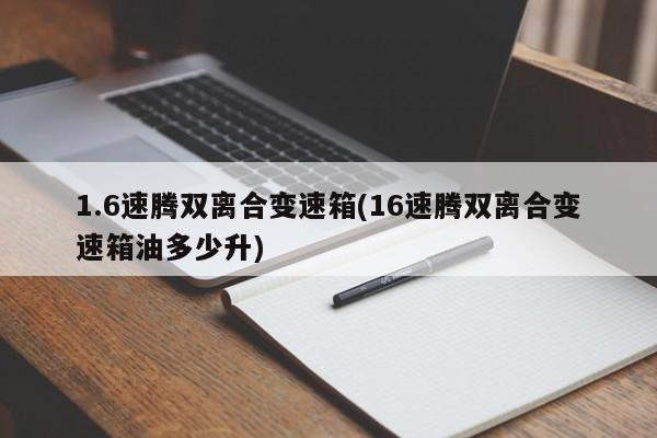 1.6速腾双离合变速箱(16速腾双离合变速箱油多少升)