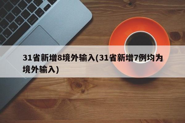 31省新增8境外输入(31省新增7例均为境外输入)