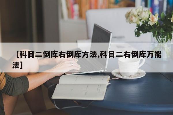 【科目二倒库右倒库方法,科目二右倒库万能法】