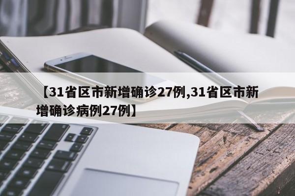 【31省区市新增确诊27例,31省区市新增确诊病例27例】