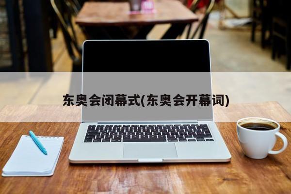 东奥会闭幕式(东奥会开幕词)