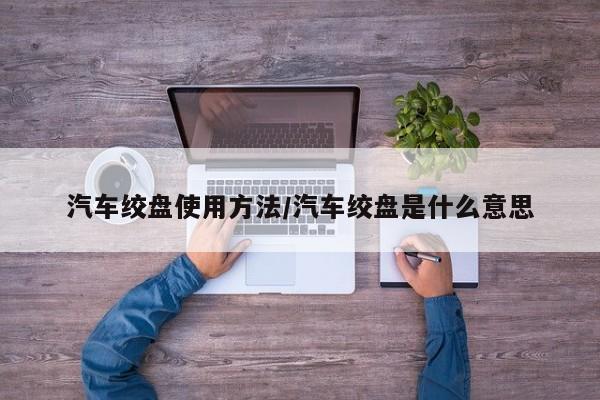 汽车绞盘使用方法/汽车绞盘是什么意思