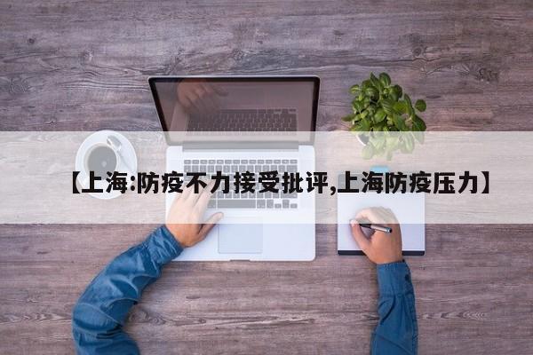 【上海:防疫不力接受批评,上海防疫压力】
