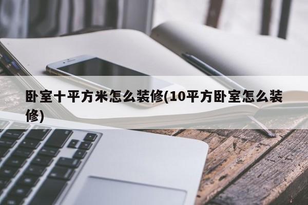 卧室十平方米怎么装修(10平方卧室怎么装修)