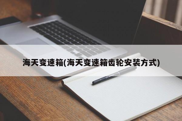 海天变速箱(海天变速箱齿轮安装方式)