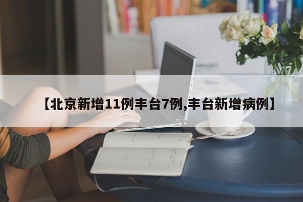【北京新增11例丰台7例,丰台新增病例】