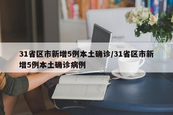 31省区市新增5例本土确诊/31省区市新增5例本土确诊病例