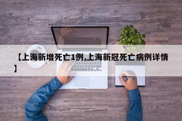 【上海新增死亡1例,上海新冠死亡病例详情】