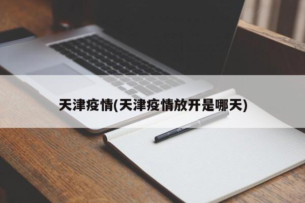 天津疫情(天津疫情放开是哪天)