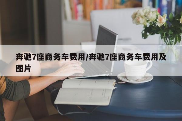 奔驰7座商务车费用/奔驰7座商务车费用及图片