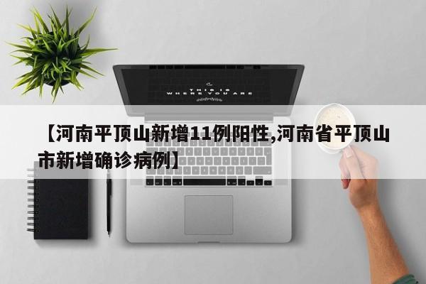 【河南平顶山新增11例阳性,河南省平顶山市新增确诊病例】